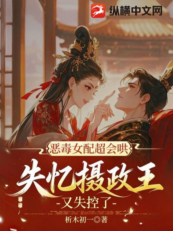 恶毒女配超会哄，失忆摄政王又失控了章节列表