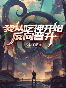 我从吃神开始反向晋升章节列表