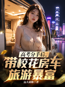 高考分手后，带校花房车旅游暴富章节列表