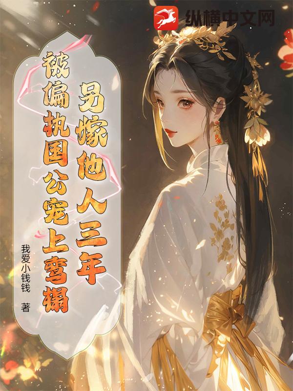 另嫁他人三年，被偏执国公宠上鸾榻章节列表