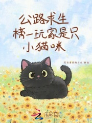 公路求生，榜一玩家是只小猫咪章节列表