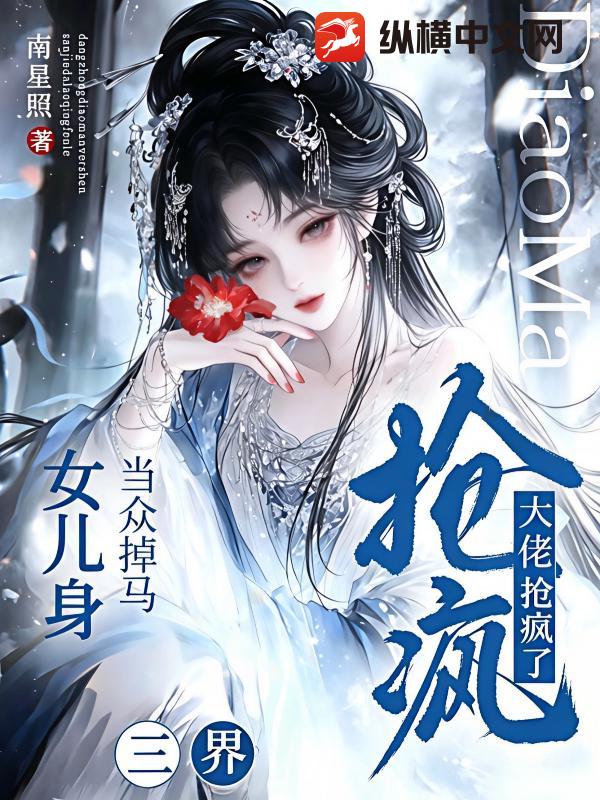 当众掉马女儿身，三界大佬抢疯了章节列表