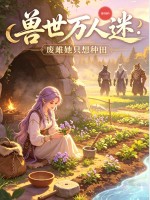 兽世万人迷：废雌她只想种田章节列表