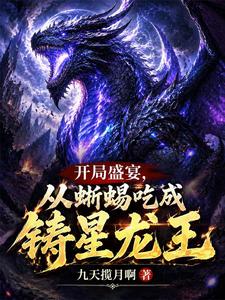 开局盛宴，从蜥蜴吃成铸星龙王章节列表