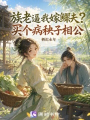 族老逼我嫁鳏夫？买个病秧子相公章节列表