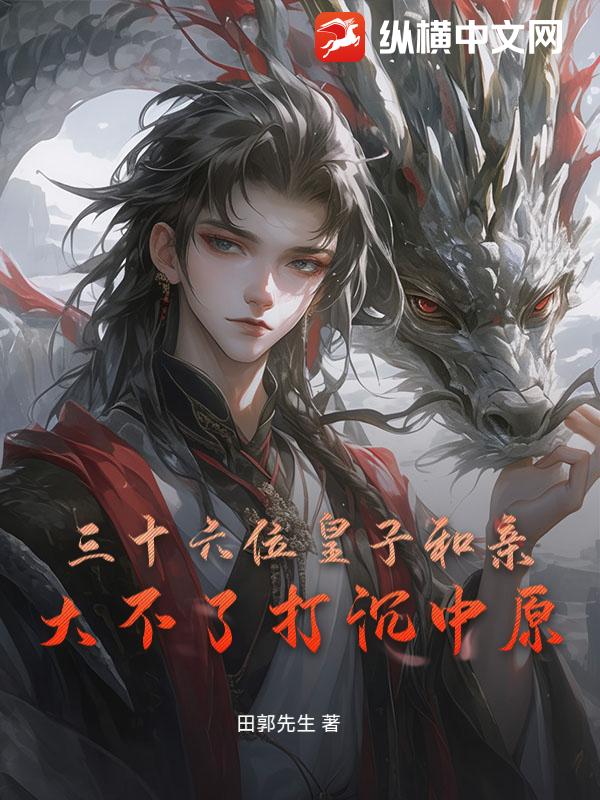 三十六位皇子和亲：大不了打沉中原！章节列表