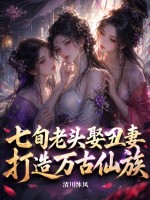 七旬老头娶丑妻，打造万古仙族！章节列表