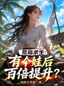 荒岛求生：有了个娃后百倍提升？章节列表