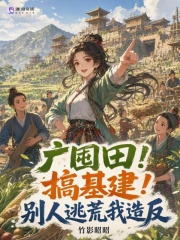 广囤田！搞基建！别人逃荒我造反章节列表