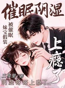 妹宝假装被催眠，阴湿哥哥上瘾了章节列表
