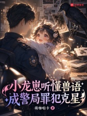 小龙崽听懂兽语，成警局罪犯克星章节列表