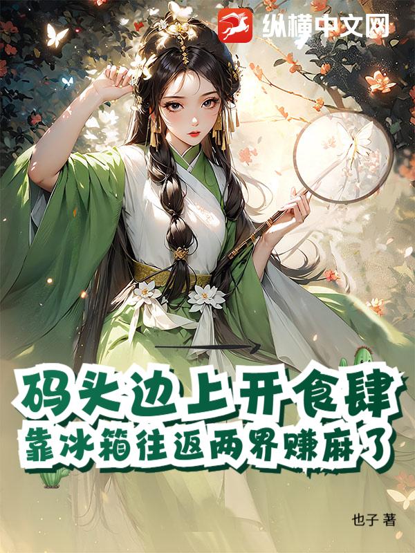 码头边上开食肆，靠冰箱往返两界赚麻了章节列表