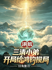 洪荒：三清小弟，开局给鸿钧搅局章节列表