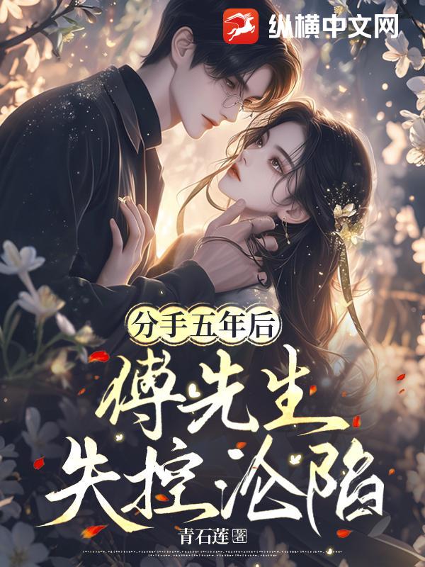 分手五年后，傅先生失控沦陷章节列表