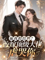 骗我假结婚？改嫁顶级大佬虐哭你章节列表