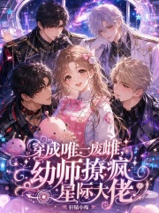 穿成唯一废雌，幼师撩疯星际大佬章节列表
