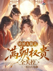 娇娇太貌美，满朝权贵全失控章节列表
