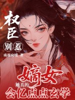 权臣别惹，嫡女她真会亿点点玄学章节列表