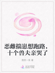 恶雌揣崽想跑路，十个兽夫亲哭了章节列表