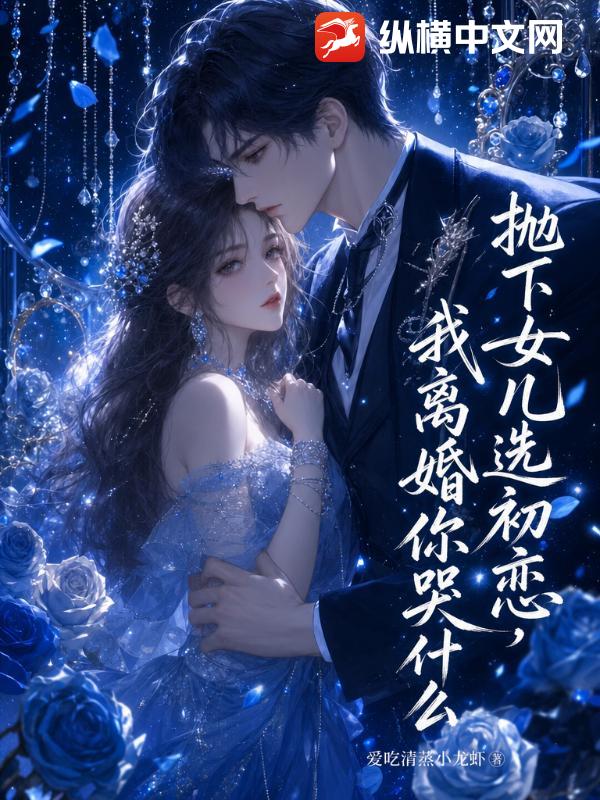 抛下女儿选初恋，我离婚你哭什么章节列表