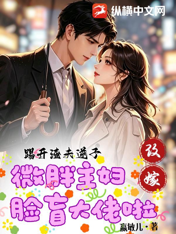 踢开渣夫逆子，微胖主妇改嫁脸盲大佬啦章节列表