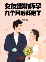 女友出轨怀孕，九个月后我跑了章节列表