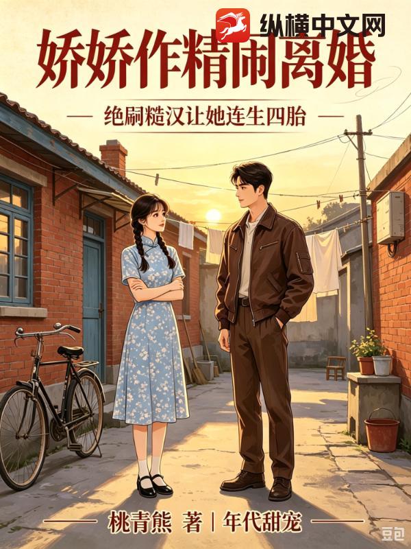 娇娇作精闹离婚，绝嗣糙汉让她连生四胎章节列表