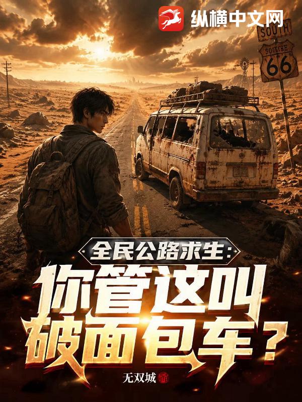全民公路求生：你管这叫破面包车？章节列表