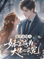 分手亲错人，妹宝成大佬心尖宠章节列表