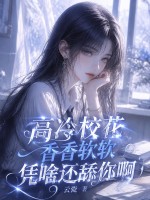 高冷校花香香软软，凭啥还舔你啊章节列表