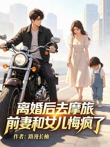 离婚后去摩旅，前妻和女儿悔疯了章节列表