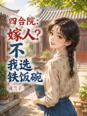 四合院：嫁人？不，我选铁饭碗章节列表