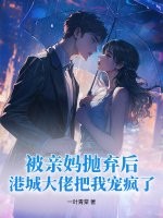 被亲妈抛弃后，港城大佬把我宠疯了章节列表