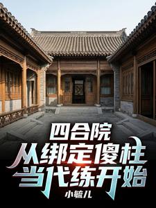 四合院：从绑定傻柱当代练开始章节列表