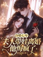 冷婚七年，夫人带娃离婚他悔疯了章节列表