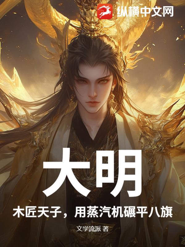 大明：木匠天子，用蒸汽机碾平八旗章节列表