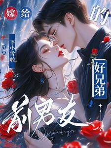 嫁给前男友的好兄弟章节列表