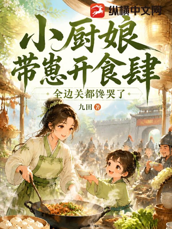 小厨娘带崽开食肆，全边关都馋哭了章节列表
