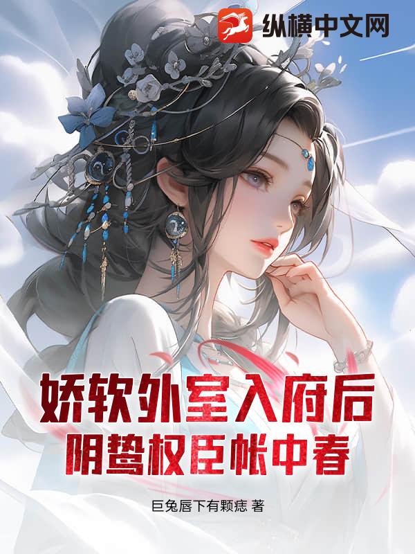 娇软外室入府后，阴鸷权臣帐中春章节列表