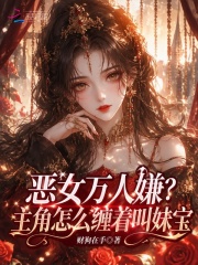 恶女万人嫌？主角怎么缠着叫妹宝章节列表