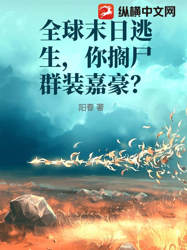 全球末日逃生，你搁尸群装嘉豪？章节列表