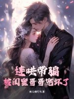连哄带骗，被闺蜜哥哥宠坏了章节列表