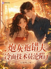 炮灰抱错夫，冷面技术员沦陷了章节列表