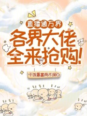 直播通万界，各界大佬全来抢购！章节列表