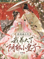 游戏通古代，我养大了阴郁小皇子章节列表
