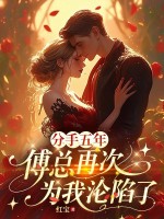 分手五年，傅总再次为我沦陷了章节列表