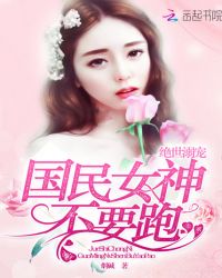 绝世溺宠：国民女神，不要跑章节列表