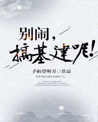 别闹，搞基建呢！章节列表