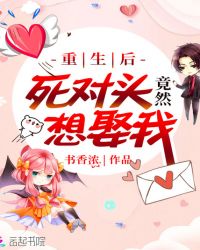 重生后死对头竟然想娶我章节列表