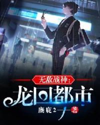 无敌战神：龙回都市章节列表